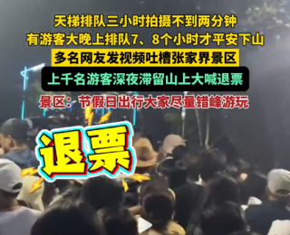 上千名游客深夜滞留张家界大喊退票，张家界景区回应：暂时没有限流，节假日出行大家尽量错峰游玩