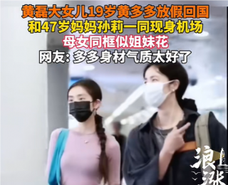 黄磊大女儿19岁黄多多放假回国，和47岁妈妈孙莉同框似姐妹花，曾因要出演电影《人鱼》进军娱乐圈引热议
