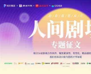 联动四大平台12家影视巨头，阅文启动“人间剧场”征文再寻好故事