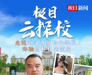 直播预告|极目云探校逛武汉商贸职业学院，打卡高科技实训室
