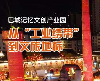 全国新兴主流媒体巴中行|巴城记忆文创产业园：从“工业绣带”到文旅地标