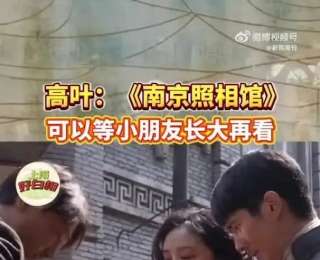演员高叶不建议小小孩看《南京照相馆》：电影已经拍完了，电影可以等到他们长大