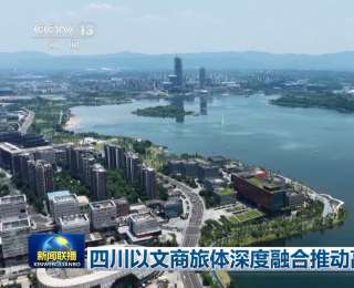 四川以文商旅体深度融合推动高质量发展