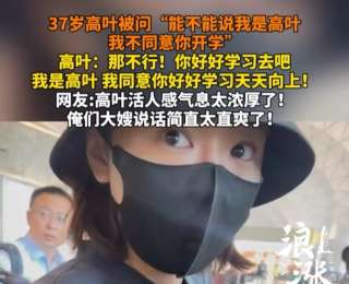 37岁高叶被问：“能不能说我是高叶，我不同意你开学”，高叶：“那不行，你好好学习去吧”