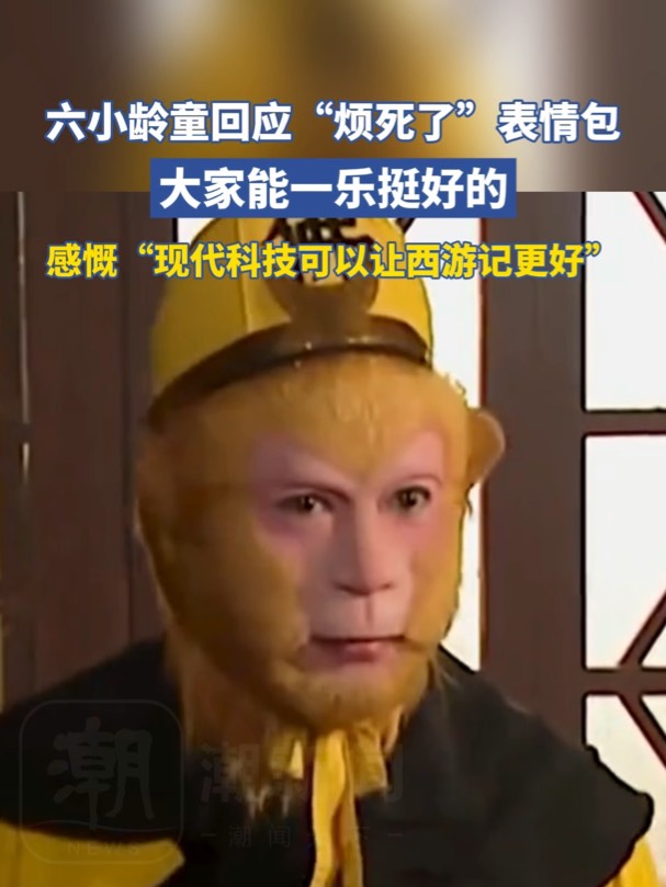 六小龄童回应“烦死了”表情包：能一乐挺好；孙悟空配音演员透露：烦死了是即兴创编