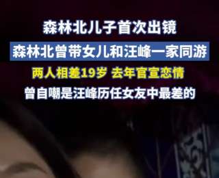 森林北儿子首次出镜，去年官宣和汪峰恋情，曾自嘲是汪峰历任女友中最差的