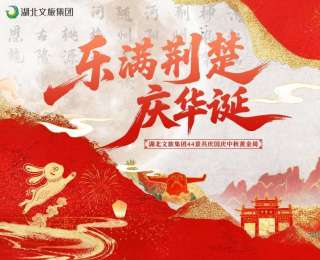 湖北文旅集团44景“乐”满荆楚，邀你共度国庆假期