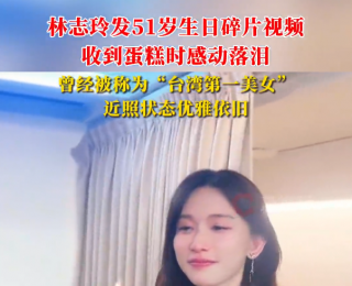 林志玲發(fā)51歲生日視頻，收到蛋糕時感動落淚，曾被稱為“臺灣第一美女”