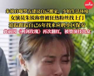 女演員朱銳自曝被狂熱粉絲跟蹤超6年，找到其住所后還應聘小區(qū)保安；此前因熱播劇翻紅，被贊演技出眾