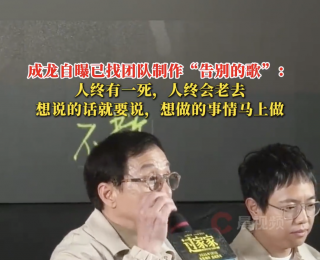 71岁成龙自曝：已制作“告别的歌”，将在自己去世那天发布