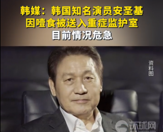 韓媒：韓國知名演員安圣基因噎食被送入重癥監(jiān)護(hù)室，目前情況危急